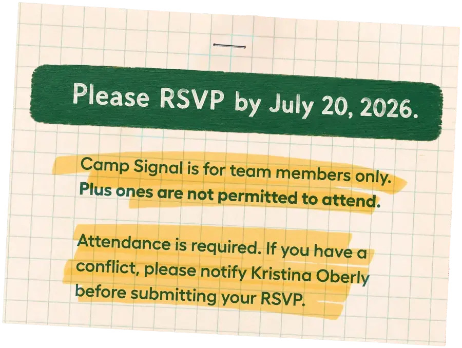 Please RSVP by July 20, 2026. Camp Signal is for team members only — plus ones are not permitted. Attendance is required; if you have a conflict, notify Kristina Oberly before submitting your RSVP.